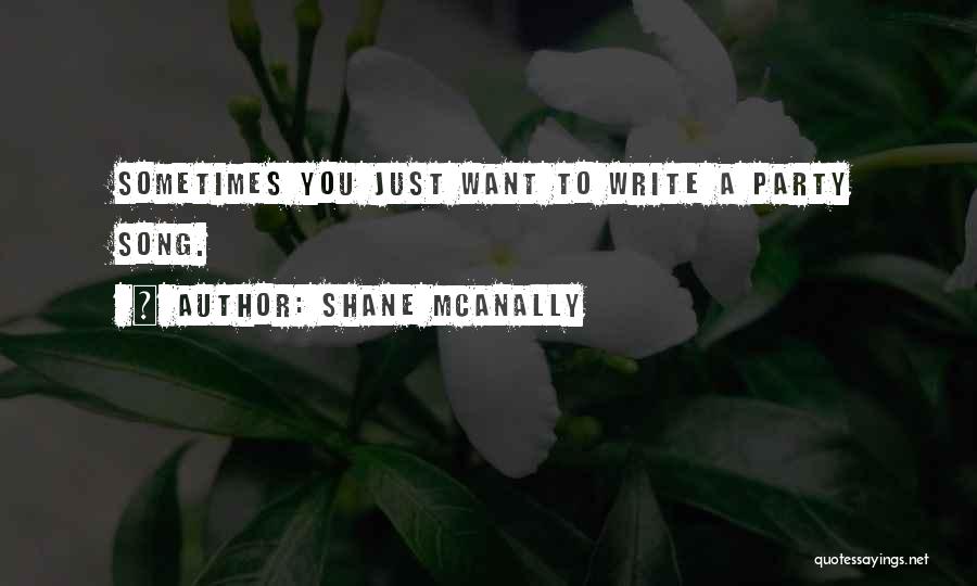 Shane McAnally Quotes: Sometimes You Just Want To Write A Party Song.