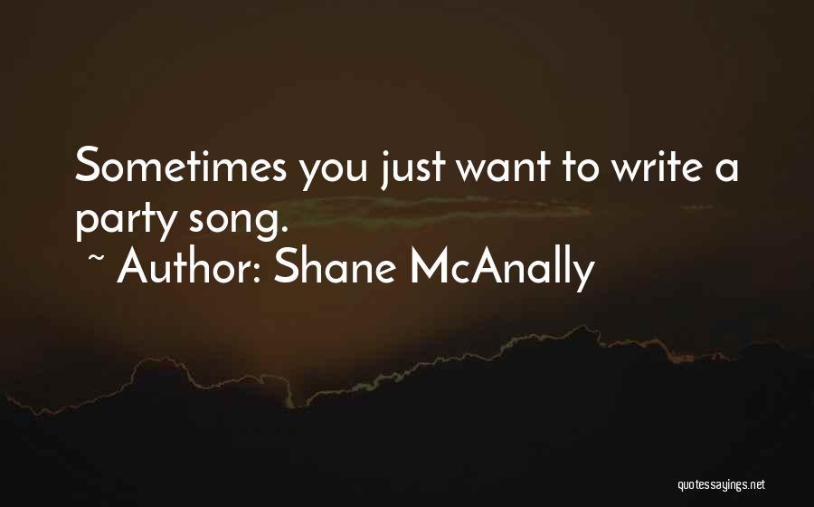 Shane McAnally Quotes: Sometimes You Just Want To Write A Party Song.