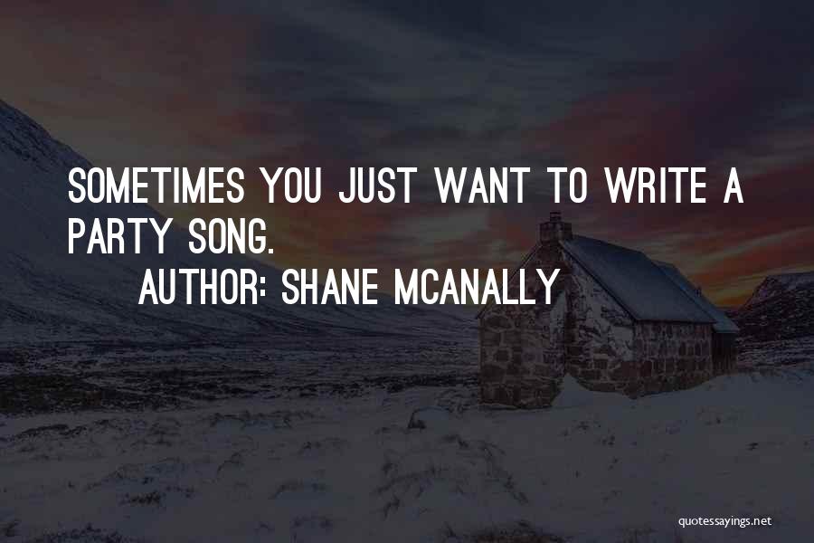 Shane McAnally Quotes: Sometimes You Just Want To Write A Party Song.