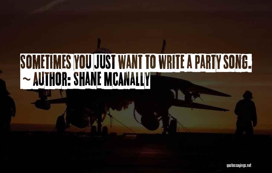 Shane McAnally Quotes: Sometimes You Just Want To Write A Party Song.