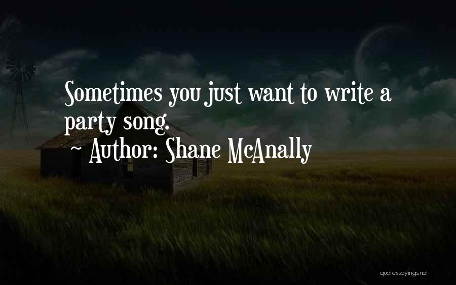 Shane McAnally Quotes: Sometimes You Just Want To Write A Party Song.