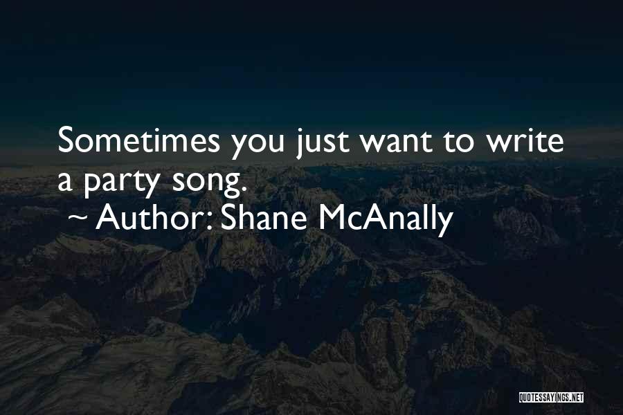 Shane McAnally Quotes: Sometimes You Just Want To Write A Party Song.