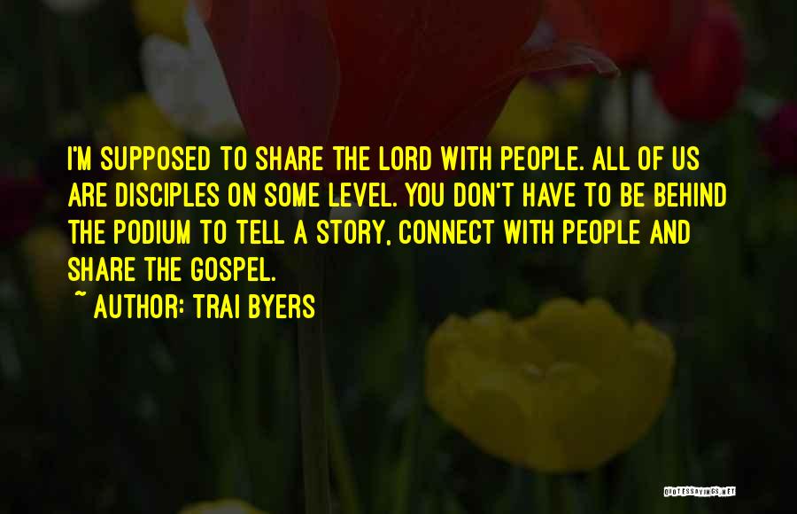 Trai Byers Quotes: I'm Supposed To Share The Lord With People. All Of Us Are Disciples On Some Level. You Don't Have To