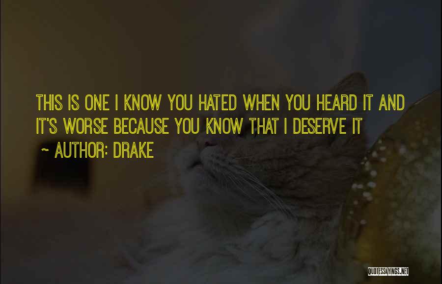 Drake Quotes: This Is One I Know You Hated When You Heard It And It's Worse Because You Know That I Deserve