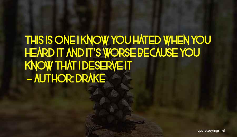 Drake Quotes: This Is One I Know You Hated When You Heard It And It's Worse Because You Know That I Deserve