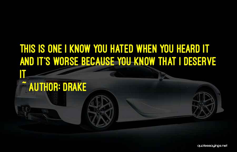 Drake Quotes: This Is One I Know You Hated When You Heard It And It's Worse Because You Know That I Deserve