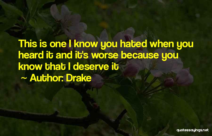 Drake Quotes: This Is One I Know You Hated When You Heard It And It's Worse Because You Know That I Deserve