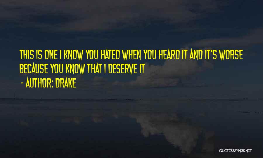 Drake Quotes: This Is One I Know You Hated When You Heard It And It's Worse Because You Know That I Deserve