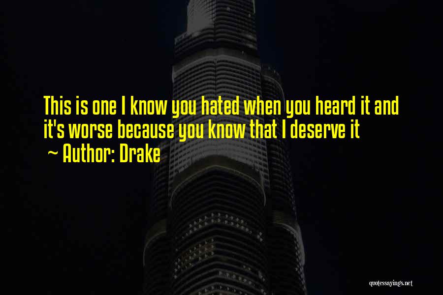 Drake Quotes: This Is One I Know You Hated When You Heard It And It's Worse Because You Know That I Deserve