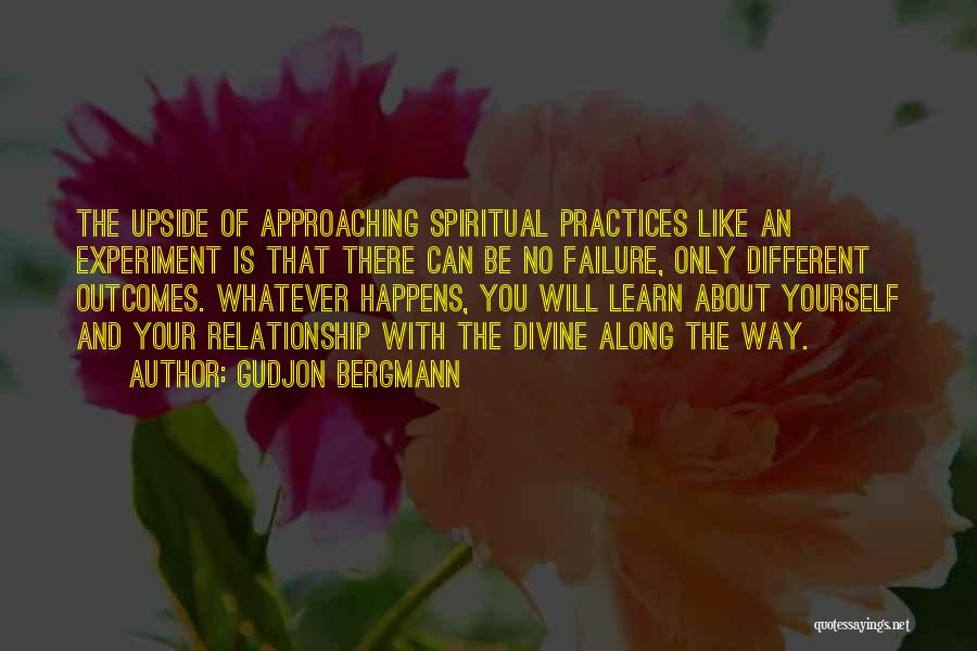 Gudjon Bergmann Quotes: The Upside Of Approaching Spiritual Practices Like An Experiment Is That There Can Be No Failure, Only Different Outcomes. Whatever