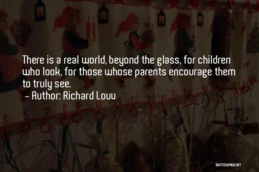 Richard Louv Quotes: There Is A Real World, Beyond The Glass, For Children Who Look, For Those Whose Parents Encourage Them To Truly