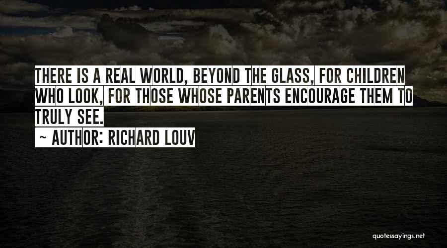 Richard Louv Quotes: There Is A Real World, Beyond The Glass, For Children Who Look, For Those Whose Parents Encourage Them To Truly