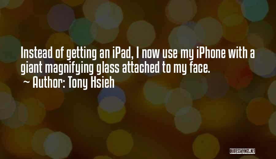 Tony Hsieh Quotes: Instead Of Getting An Ipad, I Now Use My Iphone With A Giant Magnifying Glass Attached To My Face.