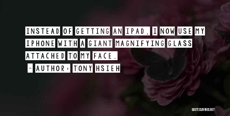 Tony Hsieh Quotes: Instead Of Getting An Ipad, I Now Use My Iphone With A Giant Magnifying Glass Attached To My Face.