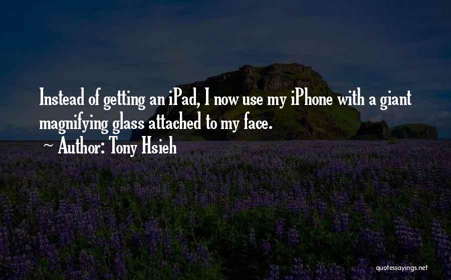 Tony Hsieh Quotes: Instead Of Getting An Ipad, I Now Use My Iphone With A Giant Magnifying Glass Attached To My Face.