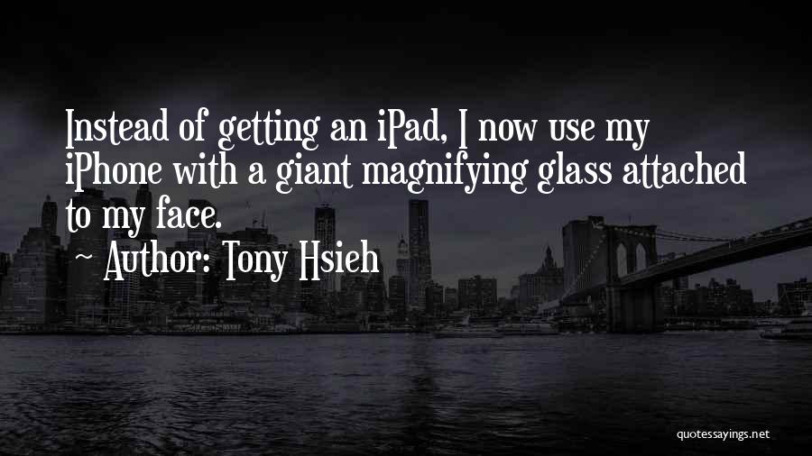 Tony Hsieh Quotes: Instead Of Getting An Ipad, I Now Use My Iphone With A Giant Magnifying Glass Attached To My Face.