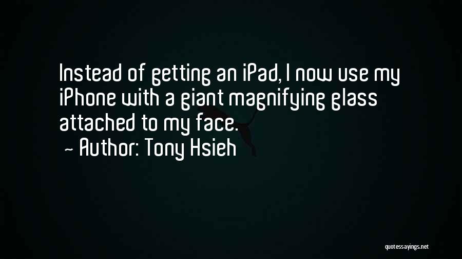 Tony Hsieh Quotes: Instead Of Getting An Ipad, I Now Use My Iphone With A Giant Magnifying Glass Attached To My Face.