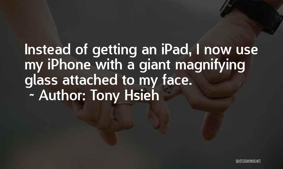 Tony Hsieh Quotes: Instead Of Getting An Ipad, I Now Use My Iphone With A Giant Magnifying Glass Attached To My Face.