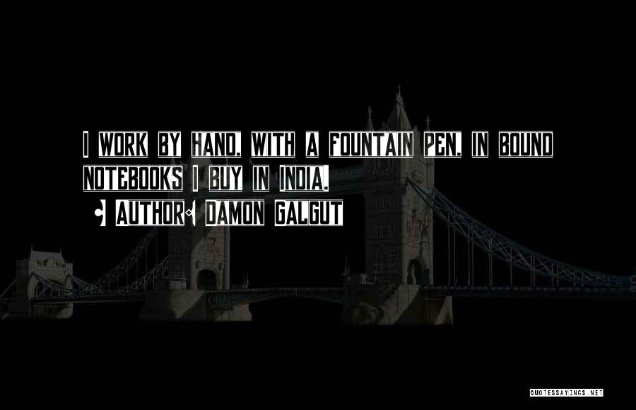 Damon Galgut Quotes: I Work By Hand, With A Fountain Pen, In Bound Notebooks I Buy In India.