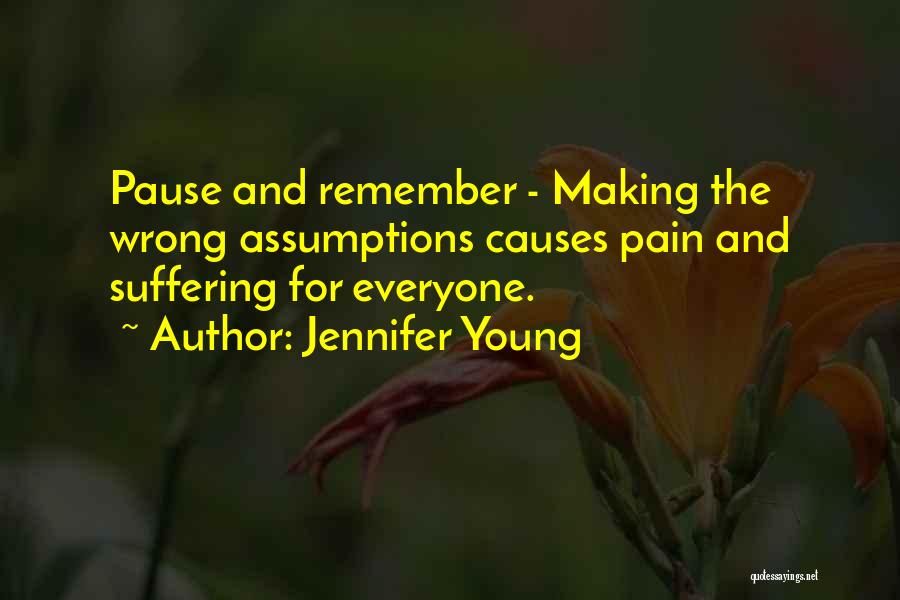 Jennifer Young Quotes: Pause And Remember - Making The Wrong Assumptions Causes Pain And Suffering For Everyone.