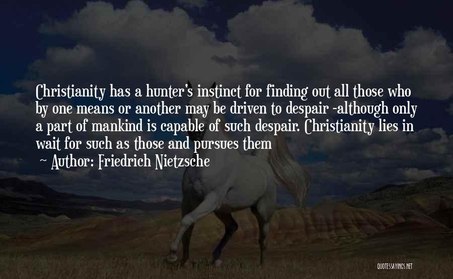Friedrich Nietzsche Quotes: Christianity Has A Hunter's Instinct For Finding Out All Those Who By One Means Or Another May Be Driven To