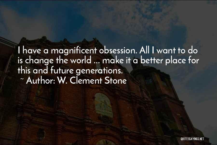 W. Clement Stone Quotes: I Have A Magnificent Obsession. All I Want To Do Is Change The World ... Make It A Better Place