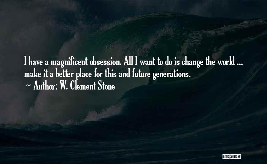 W. Clement Stone Quotes: I Have A Magnificent Obsession. All I Want To Do Is Change The World ... Make It A Better Place