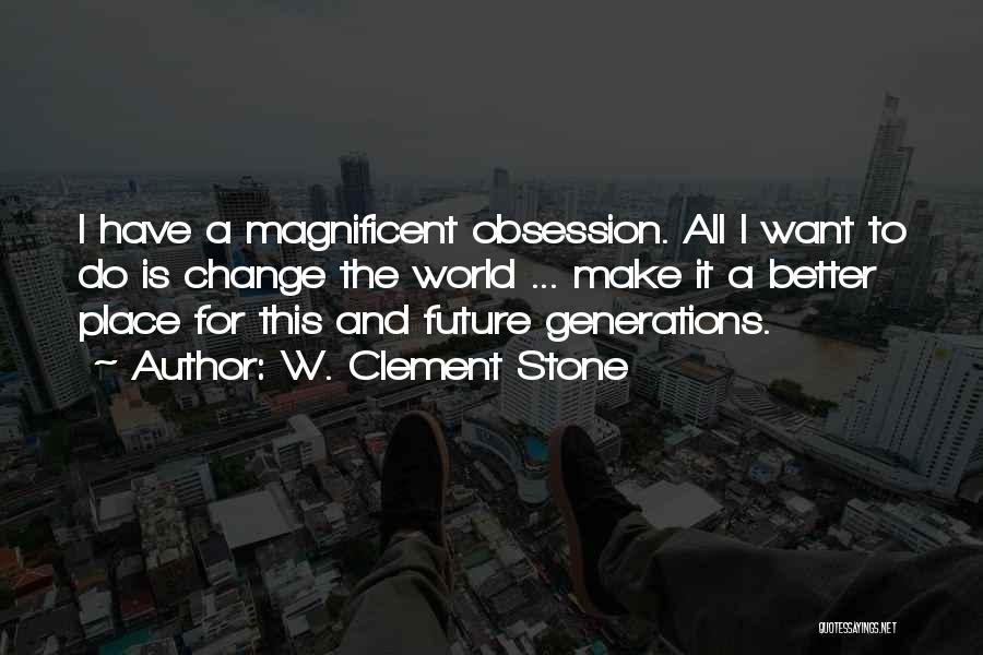 W. Clement Stone Quotes: I Have A Magnificent Obsession. All I Want To Do Is Change The World ... Make It A Better Place