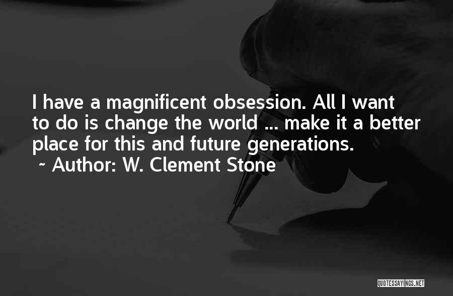 W. Clement Stone Quotes: I Have A Magnificent Obsession. All I Want To Do Is Change The World ... Make It A Better Place