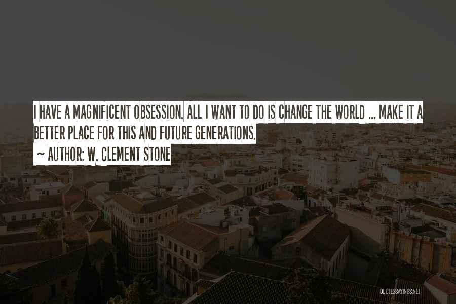 W. Clement Stone Quotes: I Have A Magnificent Obsession. All I Want To Do Is Change The World ... Make It A Better Place