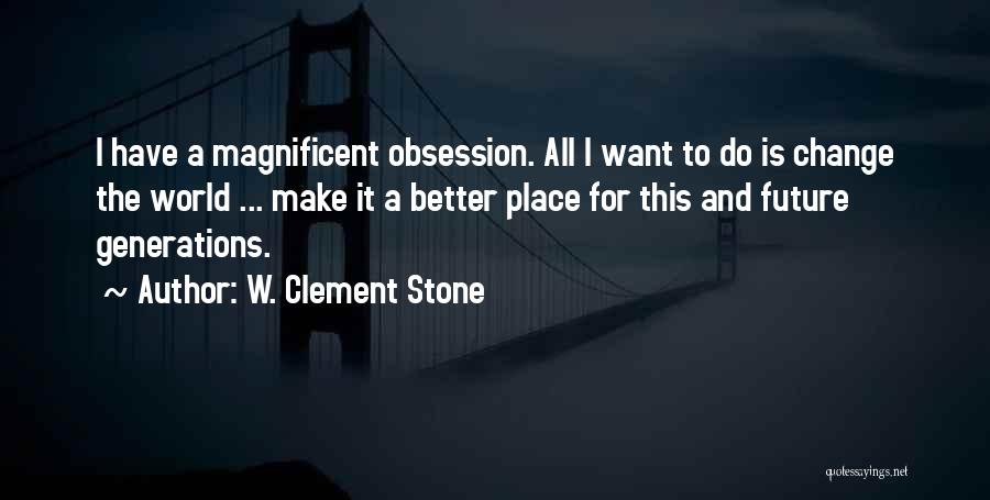 W. Clement Stone Quotes: I Have A Magnificent Obsession. All I Want To Do Is Change The World ... Make It A Better Place