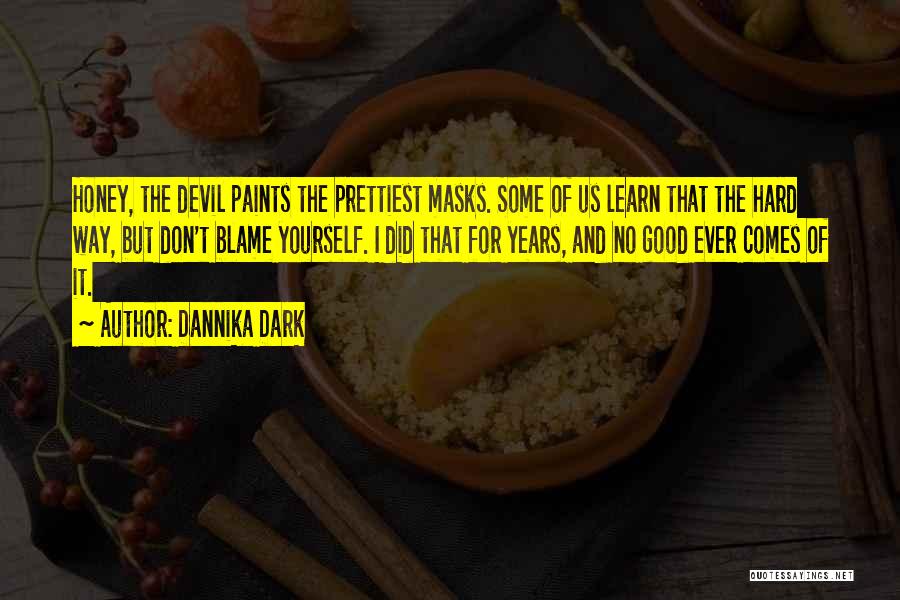 Dannika Dark Quotes: Honey, The Devil Paints The Prettiest Masks. Some Of Us Learn That The Hard Way, But Don't Blame Yourself. I