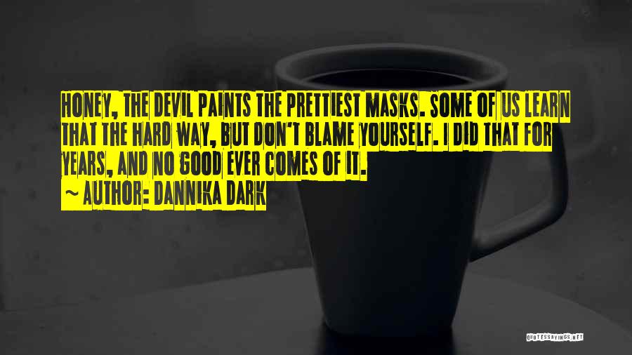 Dannika Dark Quotes: Honey, The Devil Paints The Prettiest Masks. Some Of Us Learn That The Hard Way, But Don't Blame Yourself. I