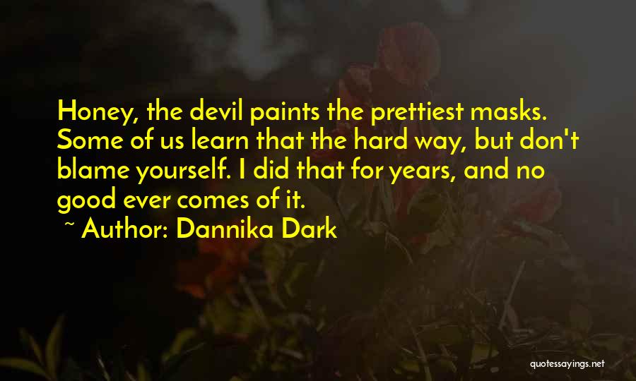 Dannika Dark Quotes: Honey, The Devil Paints The Prettiest Masks. Some Of Us Learn That The Hard Way, But Don't Blame Yourself. I