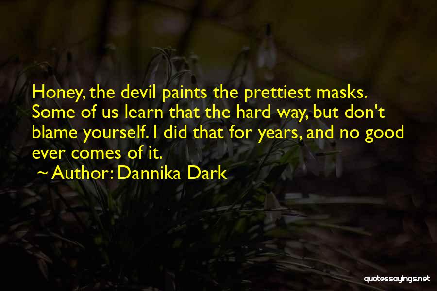 Dannika Dark Quotes: Honey, The Devil Paints The Prettiest Masks. Some Of Us Learn That The Hard Way, But Don't Blame Yourself. I