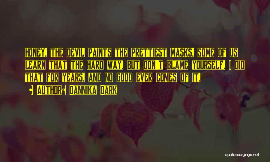 Dannika Dark Quotes: Honey, The Devil Paints The Prettiest Masks. Some Of Us Learn That The Hard Way, But Don't Blame Yourself. I