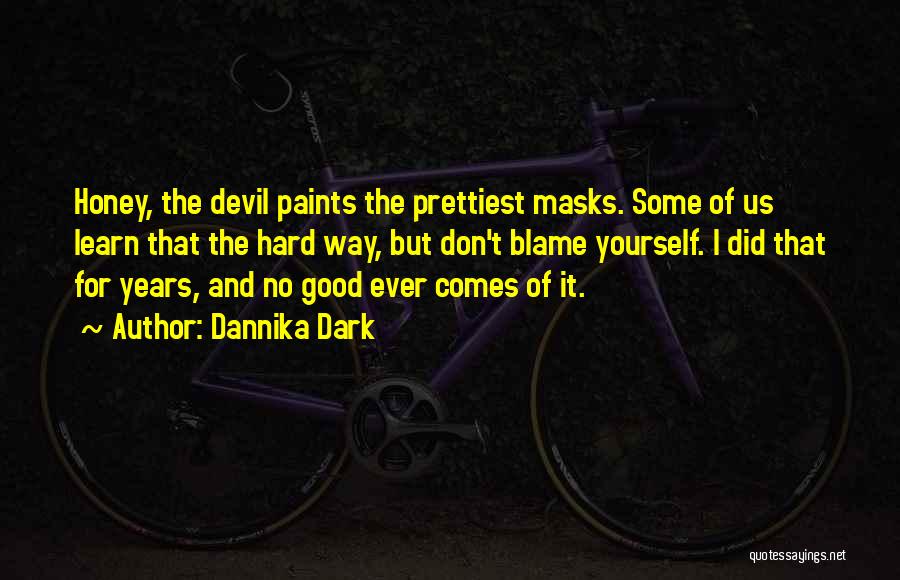 Dannika Dark Quotes: Honey, The Devil Paints The Prettiest Masks. Some Of Us Learn That The Hard Way, But Don't Blame Yourself. I