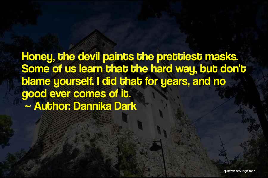 Dannika Dark Quotes: Honey, The Devil Paints The Prettiest Masks. Some Of Us Learn That The Hard Way, But Don't Blame Yourself. I