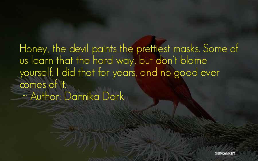 Dannika Dark Quotes: Honey, The Devil Paints The Prettiest Masks. Some Of Us Learn That The Hard Way, But Don't Blame Yourself. I