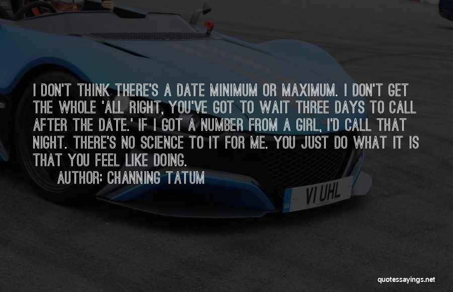 Channing Tatum Quotes: I Don't Think There's A Date Minimum Or Maximum. I Don't Get The Whole 'all Right, You've Got To Wait