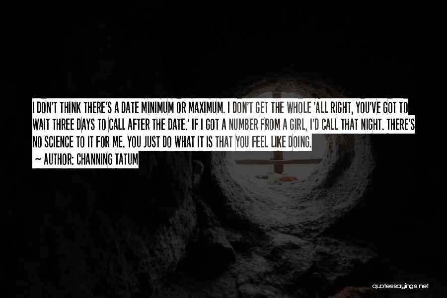 Channing Tatum Quotes: I Don't Think There's A Date Minimum Or Maximum. I Don't Get The Whole 'all Right, You've Got To Wait