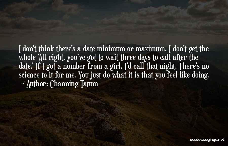 Channing Tatum Quotes: I Don't Think There's A Date Minimum Or Maximum. I Don't Get The Whole 'all Right, You've Got To Wait