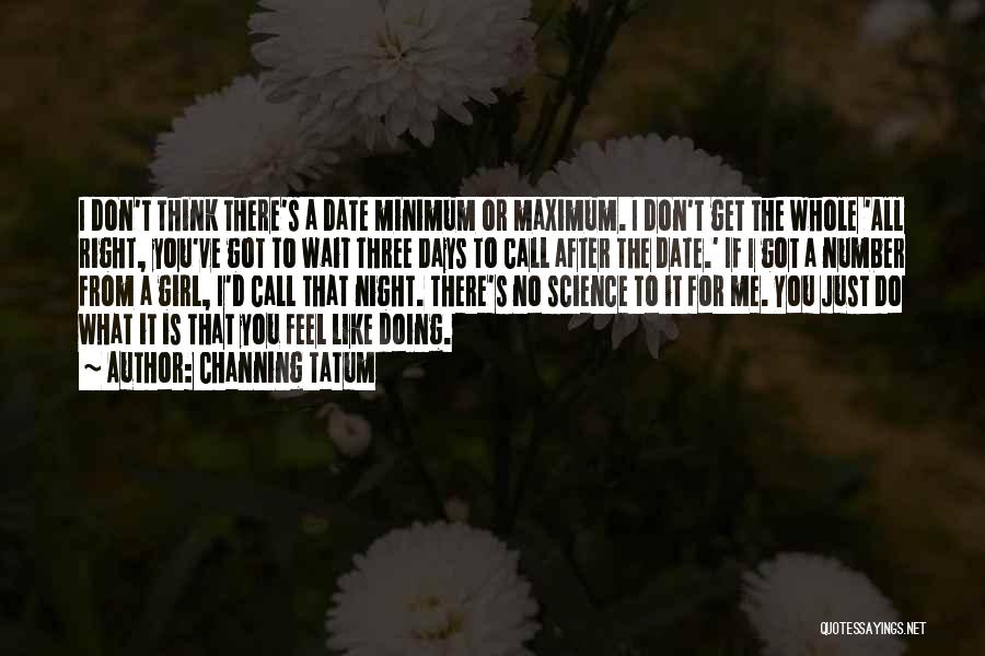 Channing Tatum Quotes: I Don't Think There's A Date Minimum Or Maximum. I Don't Get The Whole 'all Right, You've Got To Wait