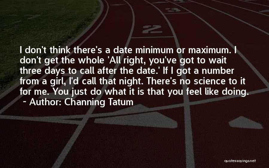 Channing Tatum Quotes: I Don't Think There's A Date Minimum Or Maximum. I Don't Get The Whole 'all Right, You've Got To Wait