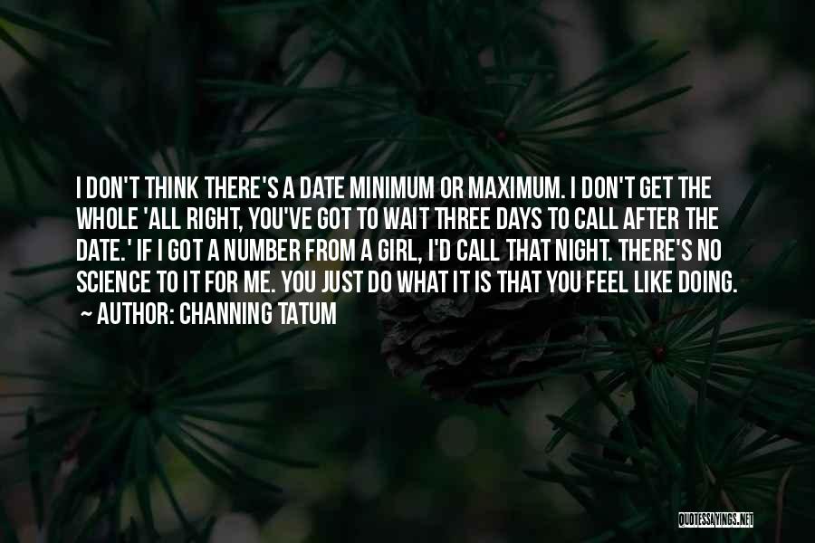 Channing Tatum Quotes: I Don't Think There's A Date Minimum Or Maximum. I Don't Get The Whole 'all Right, You've Got To Wait