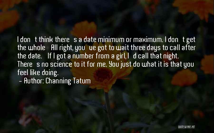 Channing Tatum Quotes: I Don't Think There's A Date Minimum Or Maximum. I Don't Get The Whole 'all Right, You've Got To Wait