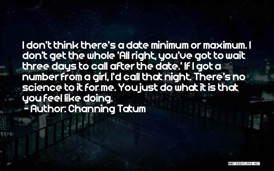 Channing Tatum Quotes: I Don't Think There's A Date Minimum Or Maximum. I Don't Get The Whole 'all Right, You've Got To Wait