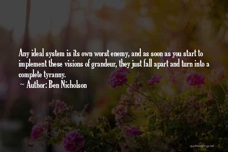 Ben Nicholson Quotes: Any Ideal System Is Its Own Worst Enemy, And As Soon As You Start To Implement These Visions Of Grandeur,