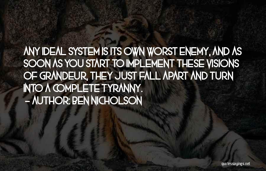 Ben Nicholson Quotes: Any Ideal System Is Its Own Worst Enemy, And As Soon As You Start To Implement These Visions Of Grandeur,