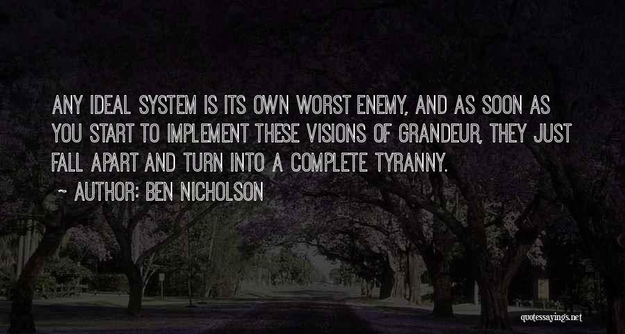Ben Nicholson Quotes: Any Ideal System Is Its Own Worst Enemy, And As Soon As You Start To Implement These Visions Of Grandeur,